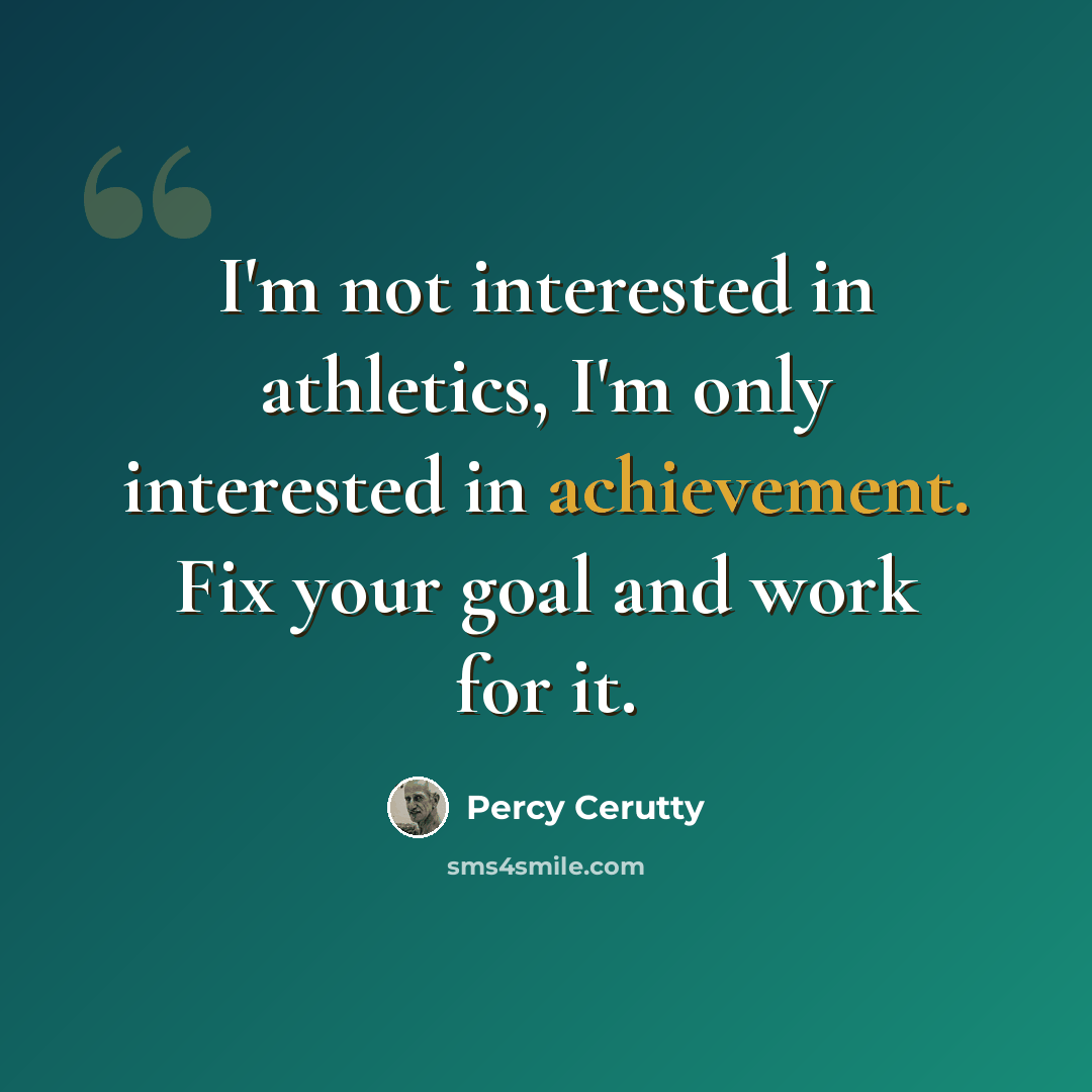 “I'm not interested in athletics, I'm only interested in achievement. Fix your goal and work for it.” quote by Percy Cerutty