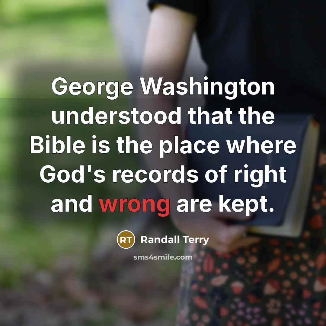 “George Washington understood that the Bible is the place where God's records of right and wrong are kept.” quote by Randall Terry
