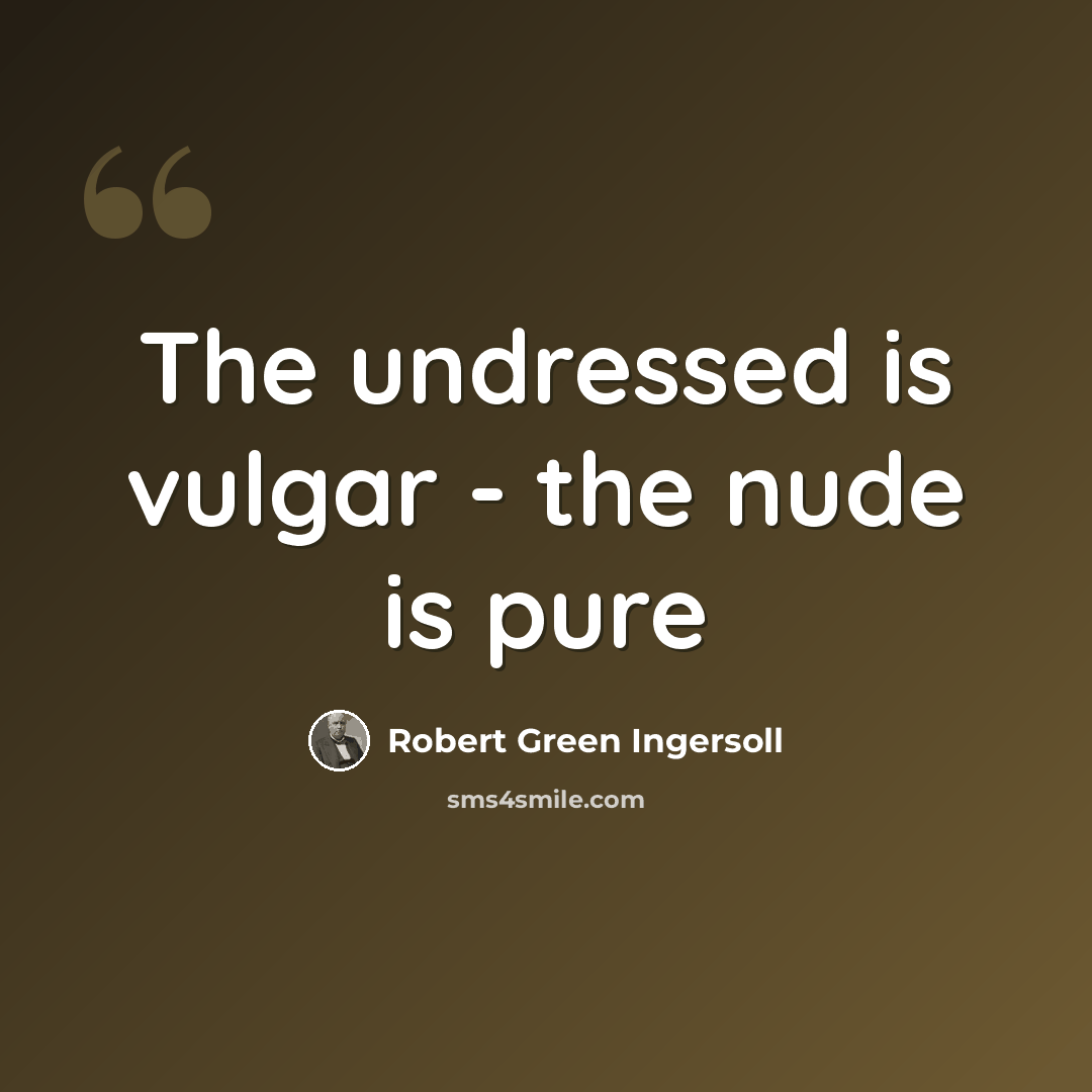 “The undressed is vulgar - the nude is pure” quote by Robert Green Ingersoll