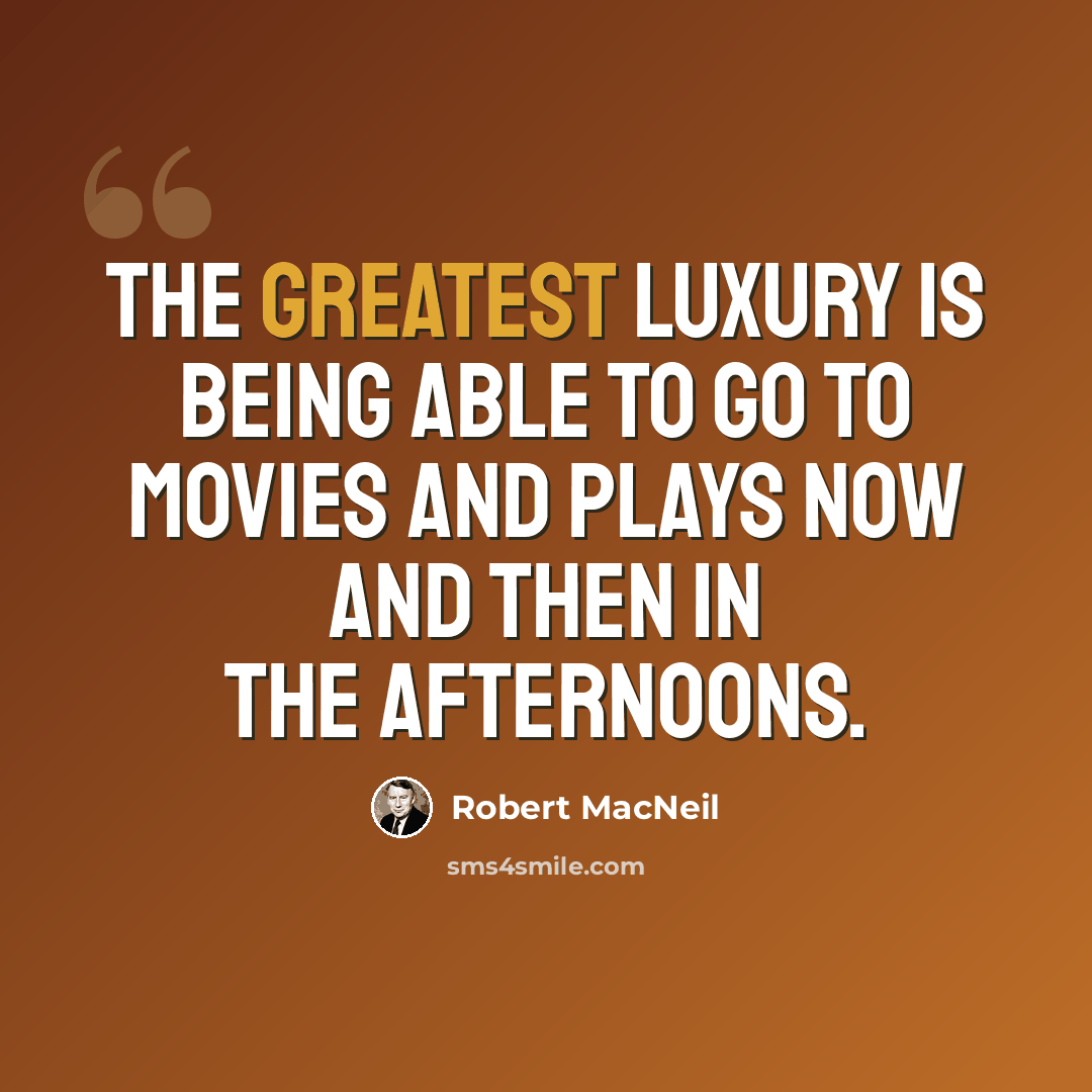 “The greatest luxury is being able to go to movies and plays now and then in the afternoons.” quote by Robert MacNeil