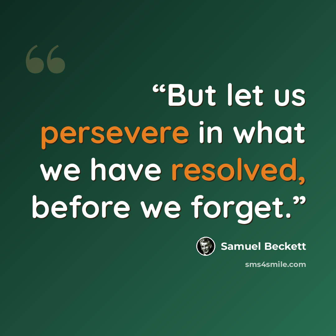 “But let us persevere in what we have resolved, before we forget.” quote by Samuel Beckett