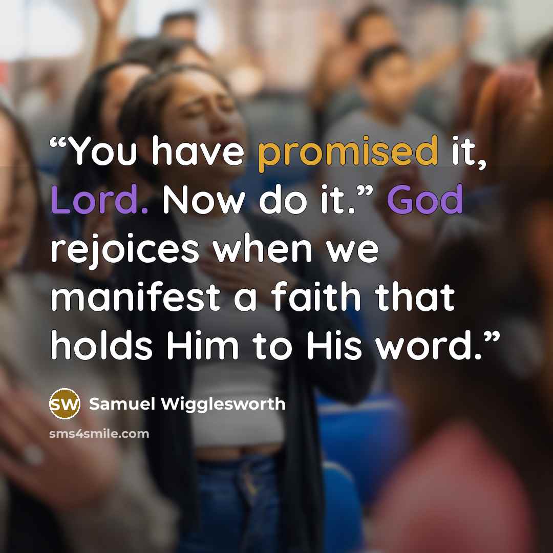 “You have promised it, Lord. Now do it.” God rejoices when we manifest a faith that holds Him to His word.” quote by Samuel Wigglesworth