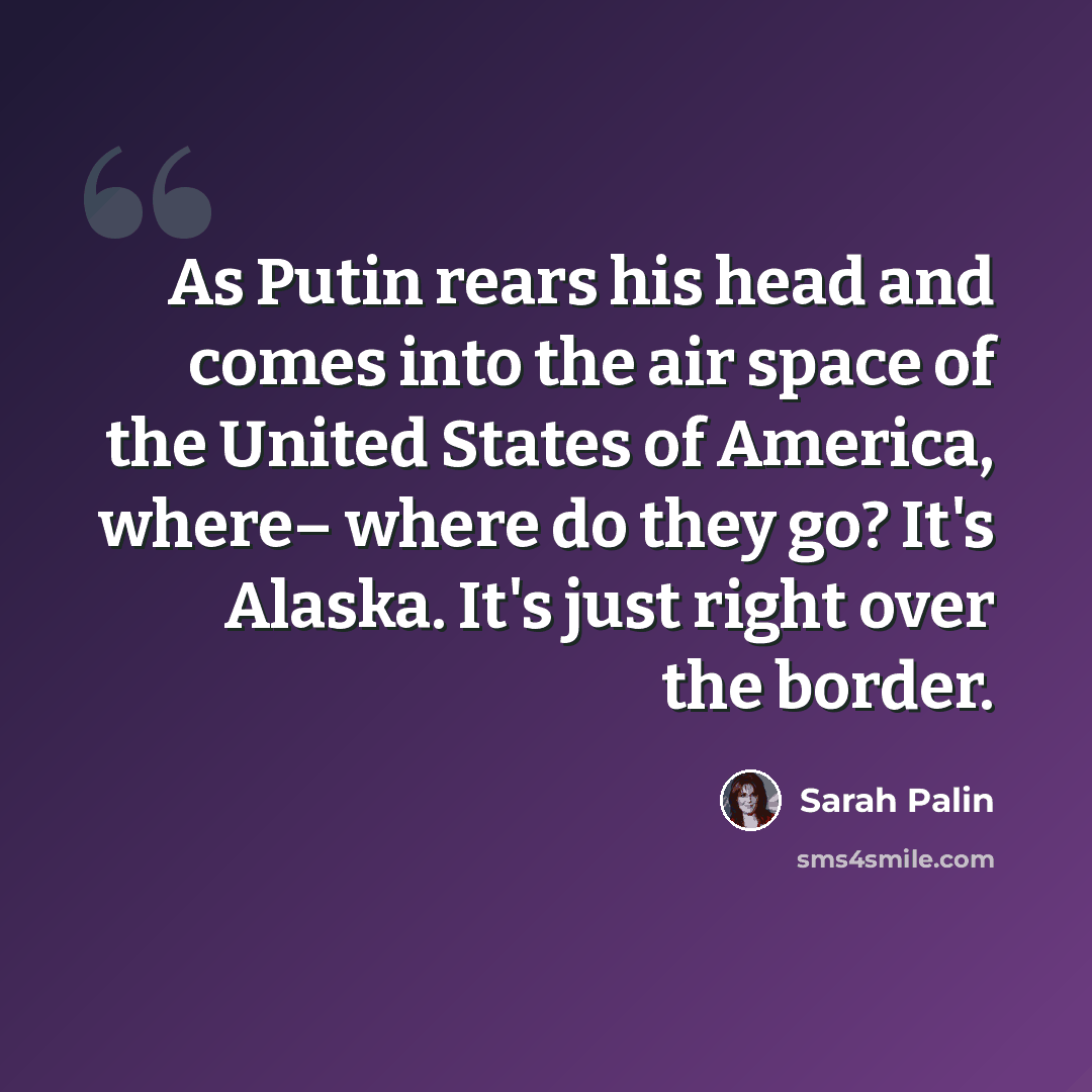 “As Putin rears his head and comes into the air space of the United States of America, where– where do they go? It's Alaska. It's just right over the border.” quote by Sarah Palin