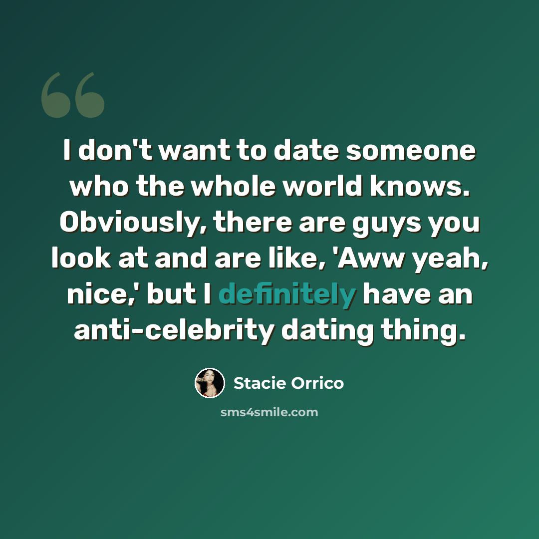 “I don't want to date someone who the whole world knows. Obviously, there are guys you look at and are like, 'Aww yeah, nice,' but I definitely have an anti-celebrity dating thing.” quote by Stacie Orrico