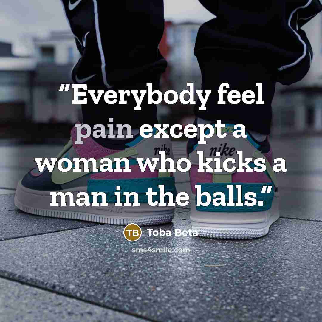 “Everybody feel pain except a woman who kicks a man in the balls.” quote by Toba Beta