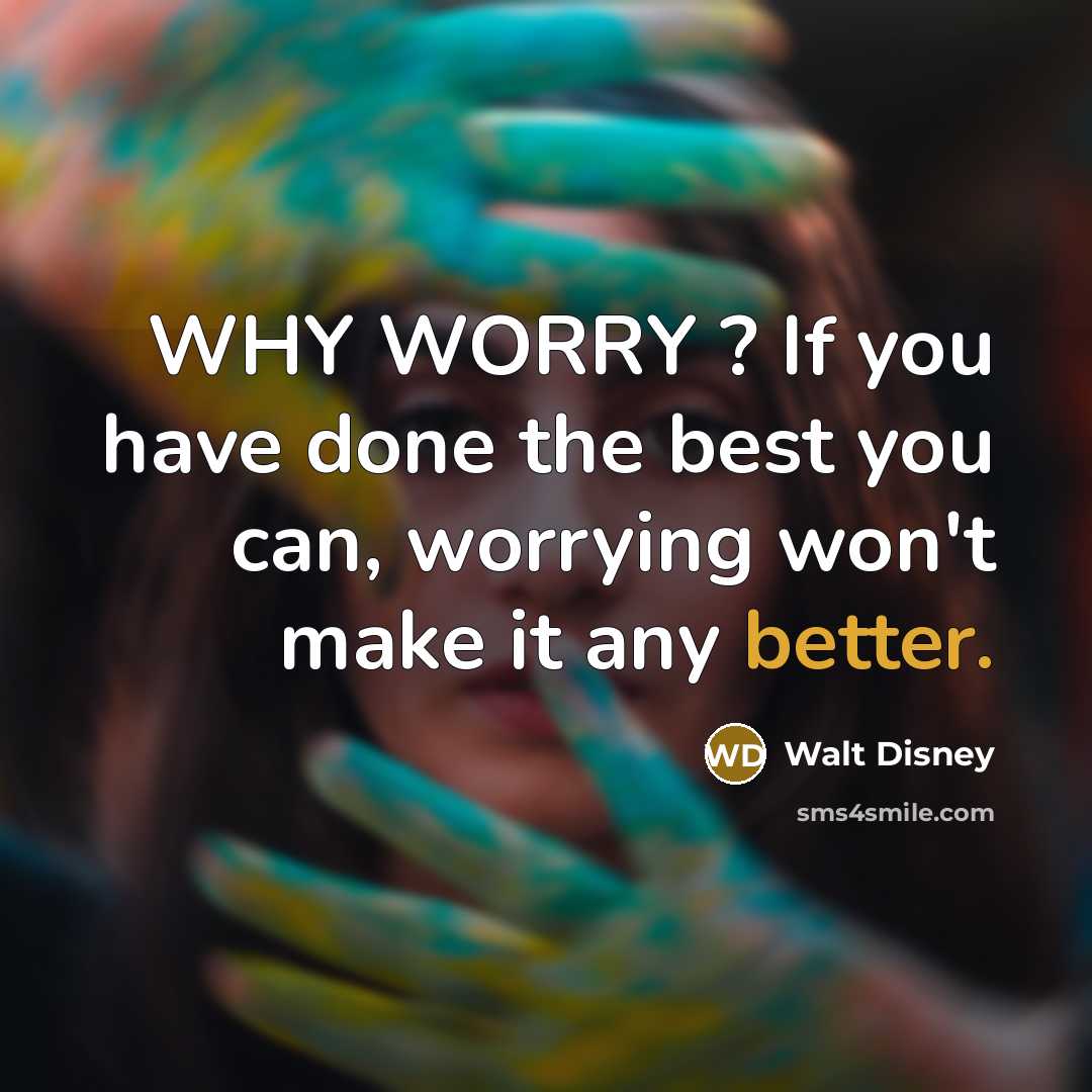 “WHY WORRY ? If you have done the best you can, worrying won't make it any better.” quote by Walt Disney