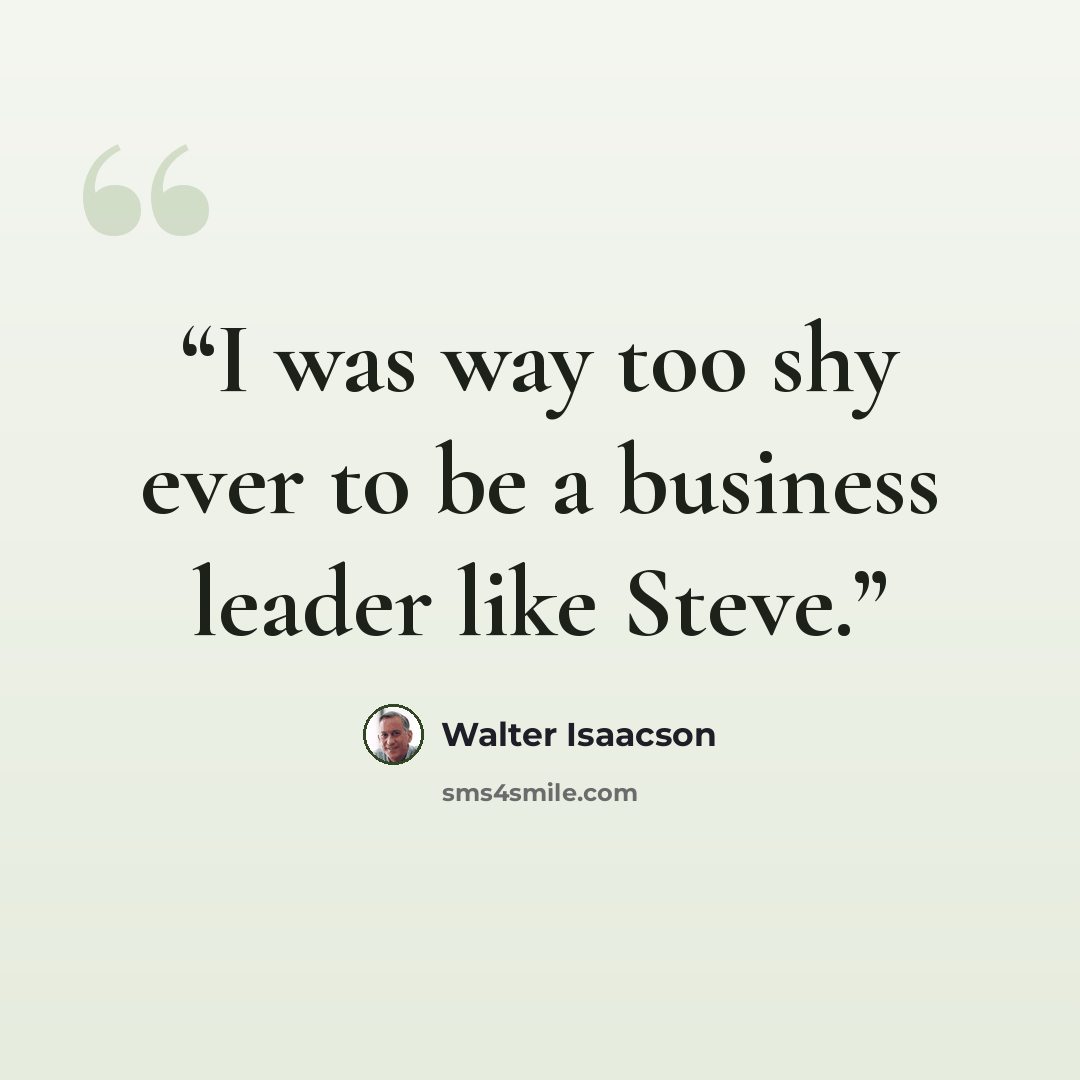 “I was way too shy ever to be a business leader like Steve.” quote by Walter Isaacson