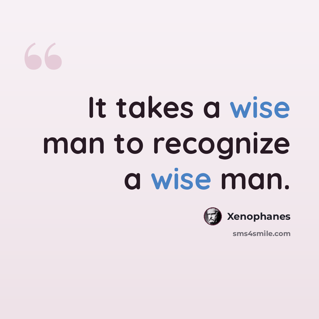 “It takes a wise man to recognize a wise man.” quote by Xenophanes