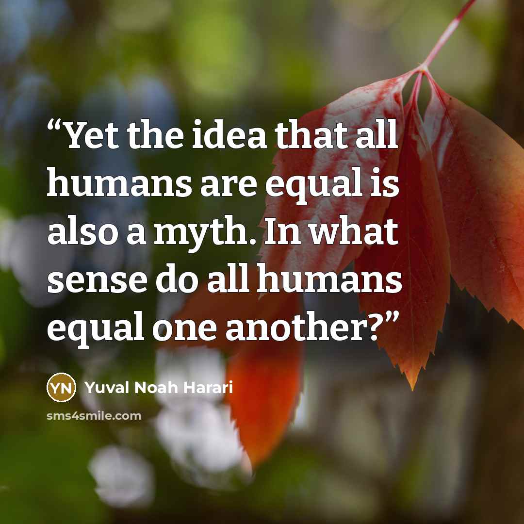 “Yet the idea that all humans are equal is also a myth. In what sense do all humans equal one another?” quote by Yuval Noah Harari