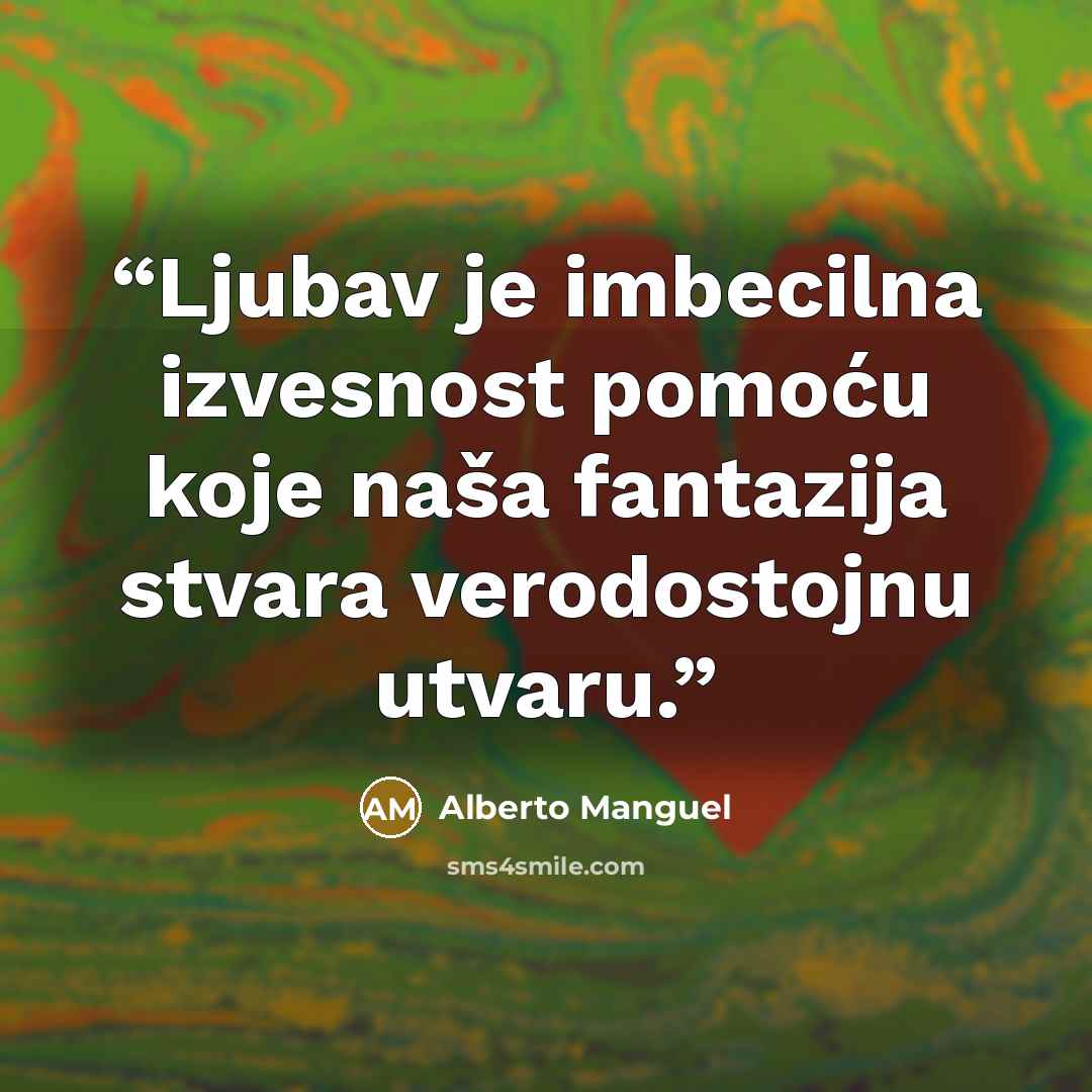 “Ljubav je imbecilna izvesnost pomoću koje naša fantazija stvara verodostojnu utvaru.” quote by Alberto Manguel