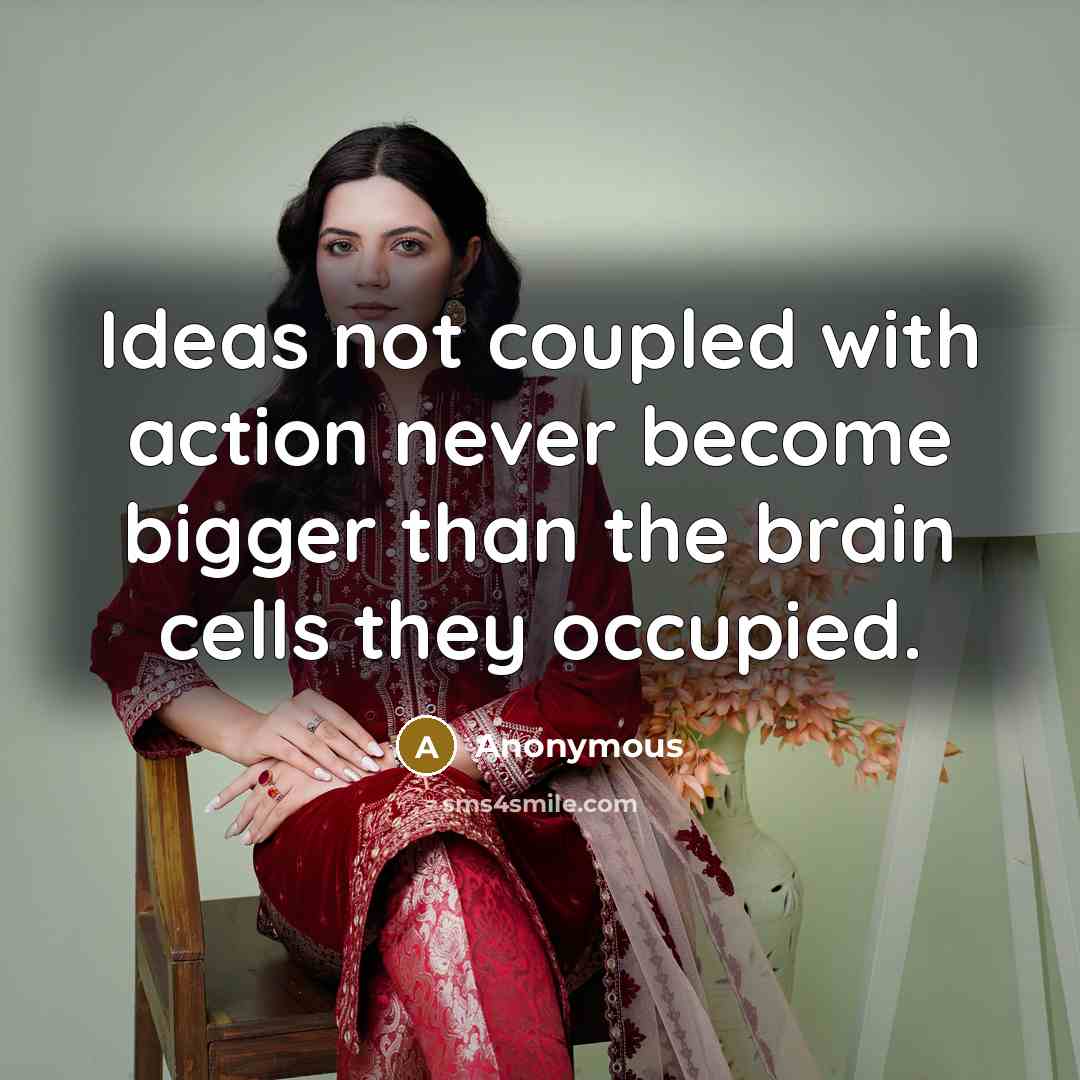 “Ideas not coupled with action never become bigger than the brain cells they occupied.” quote by Anonymous