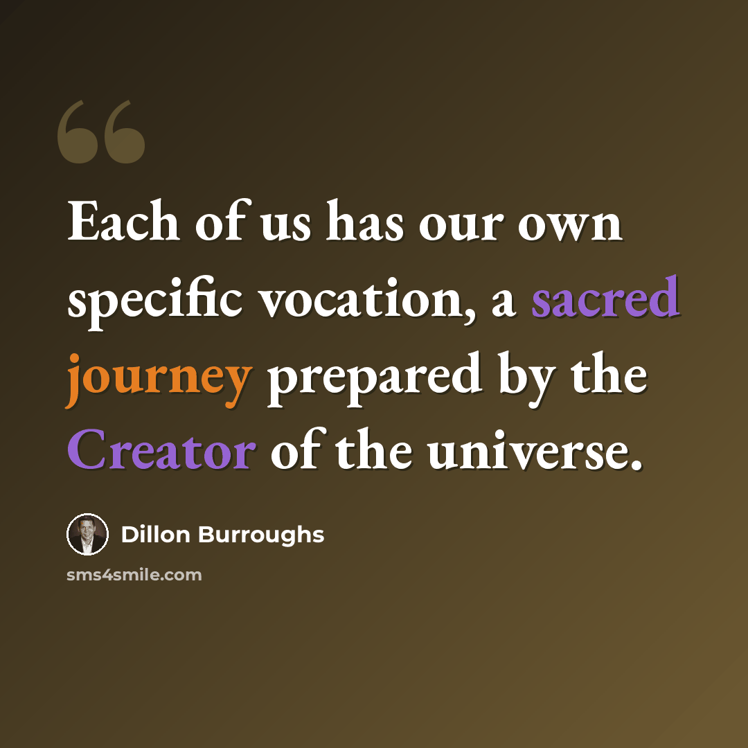 “Each of us has our own specific vocation, a sacred journey prepared by the Creator of the universe.” quote by Dillon Burroughs