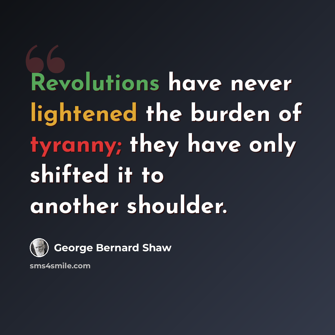 “Revolutions have never lightened the burden of tyranny; they have only shifted it to another shoulder.” quote by George Bernard Shaw