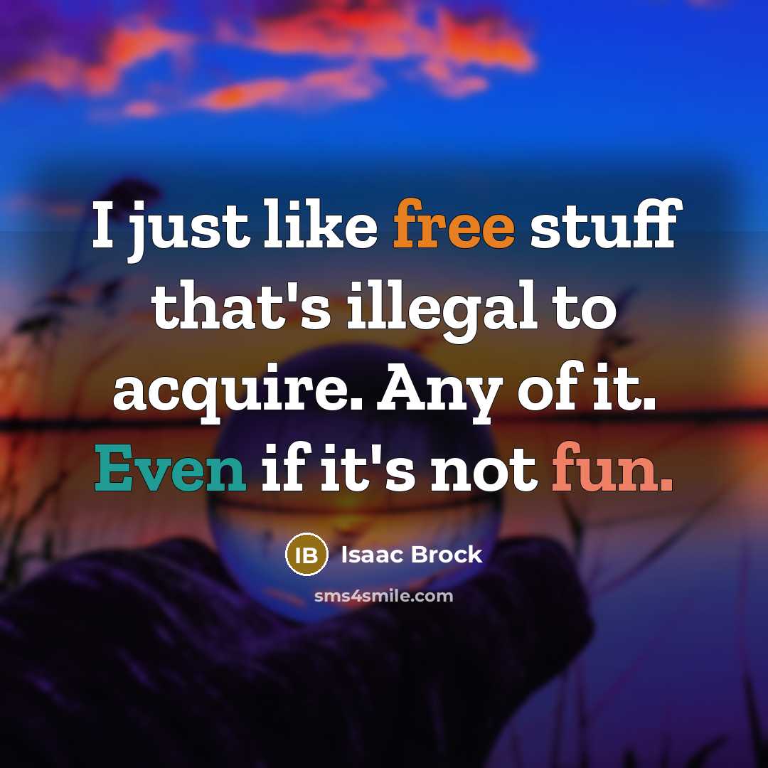 “I just like free stuff that's illegal to acquire. Any of it. Even if it's not fun.” quote by Isaac Brock