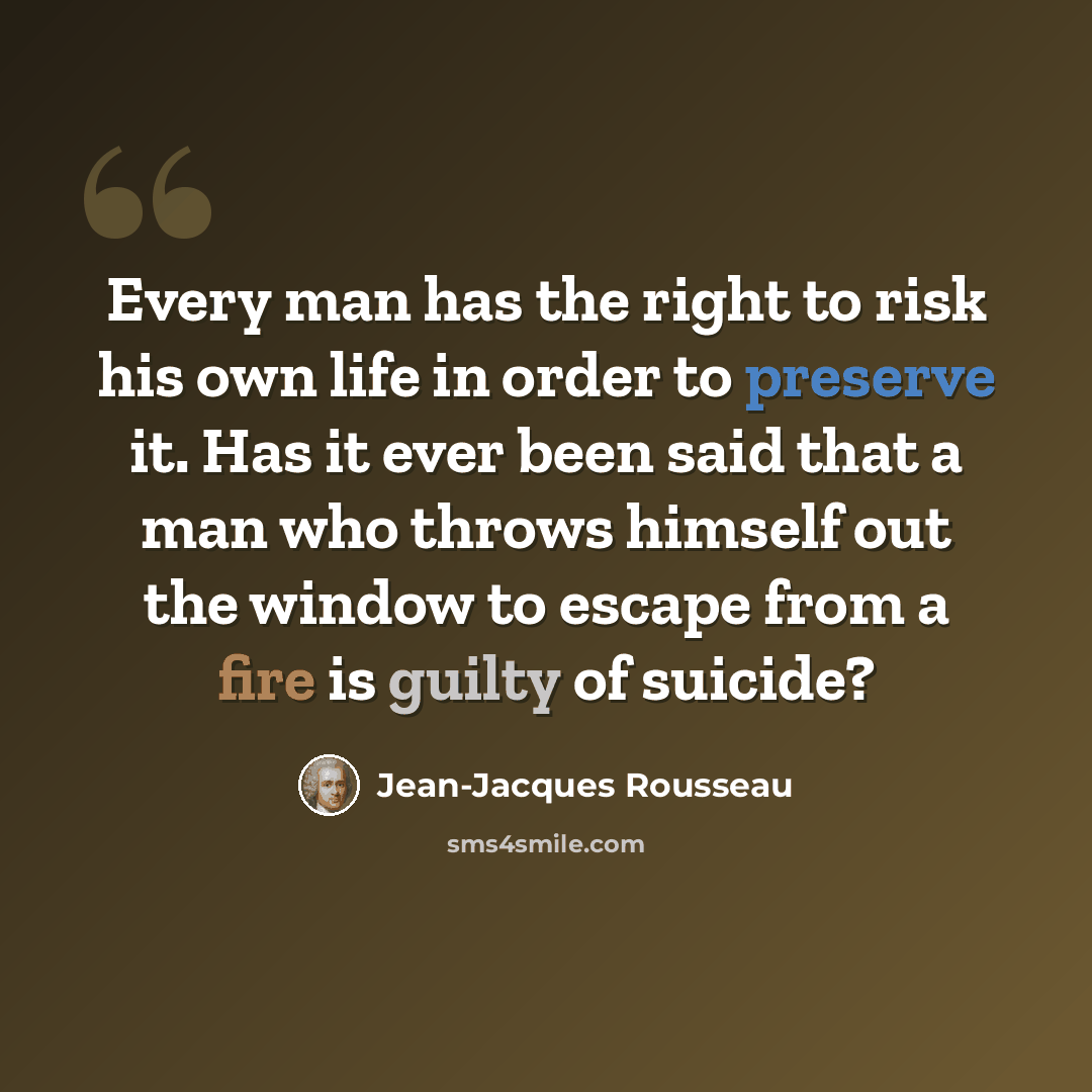 “Every man has the right to risk his own life in order to preserve it. Has it ever been said that a man who throws himself out the window to escape from a fire is guilty of suicide?” quote by Jean-Jacques Rousseau