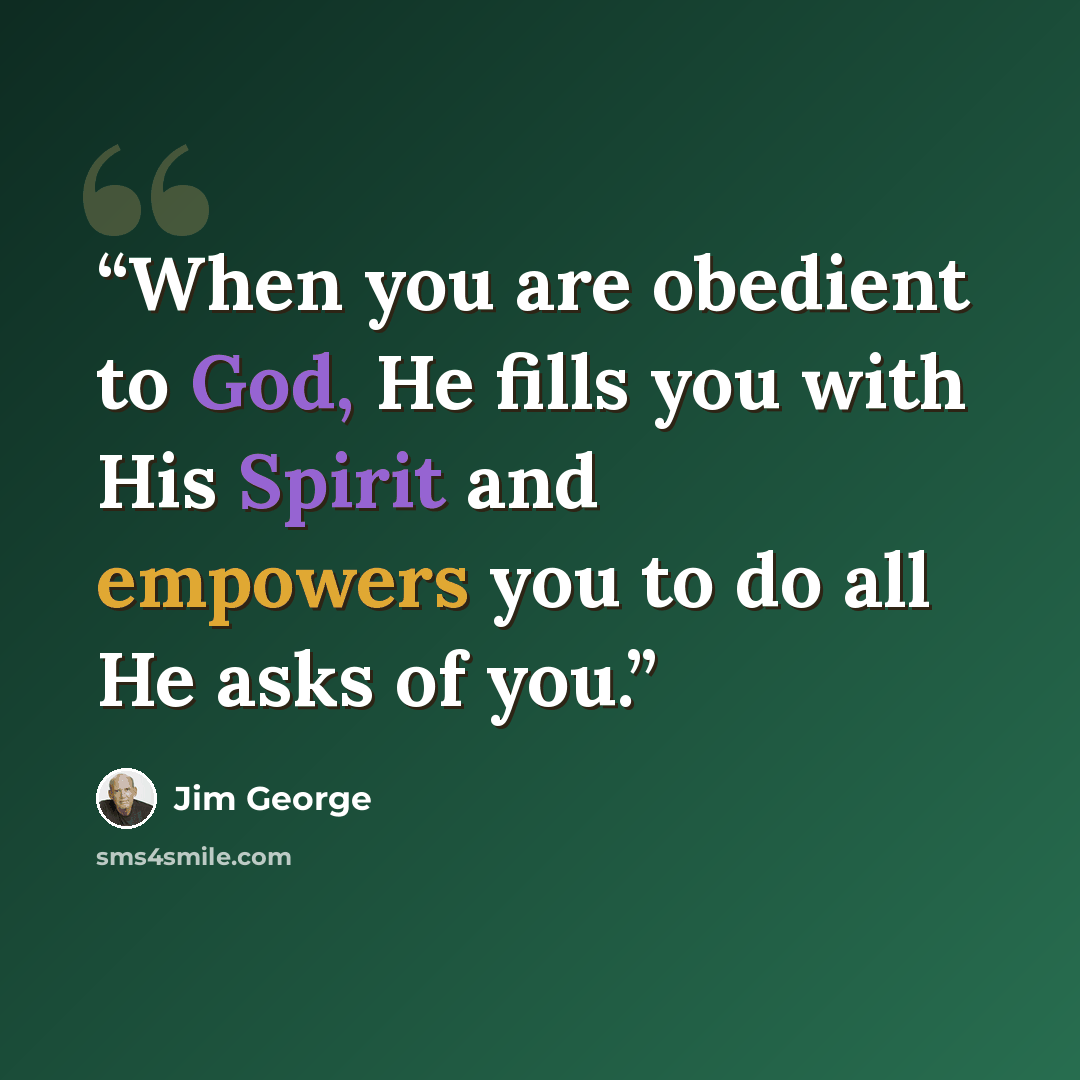 “When you are obedient to God, He fills you with His Spirit and empowers you to do all He asks of you.” quote by Jim George