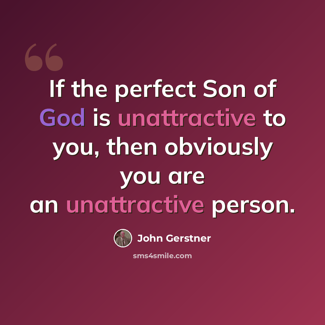 “If the perfect Son of God is unattractive to you, then obviously you are an unattractive person.” quote by John Gerstner