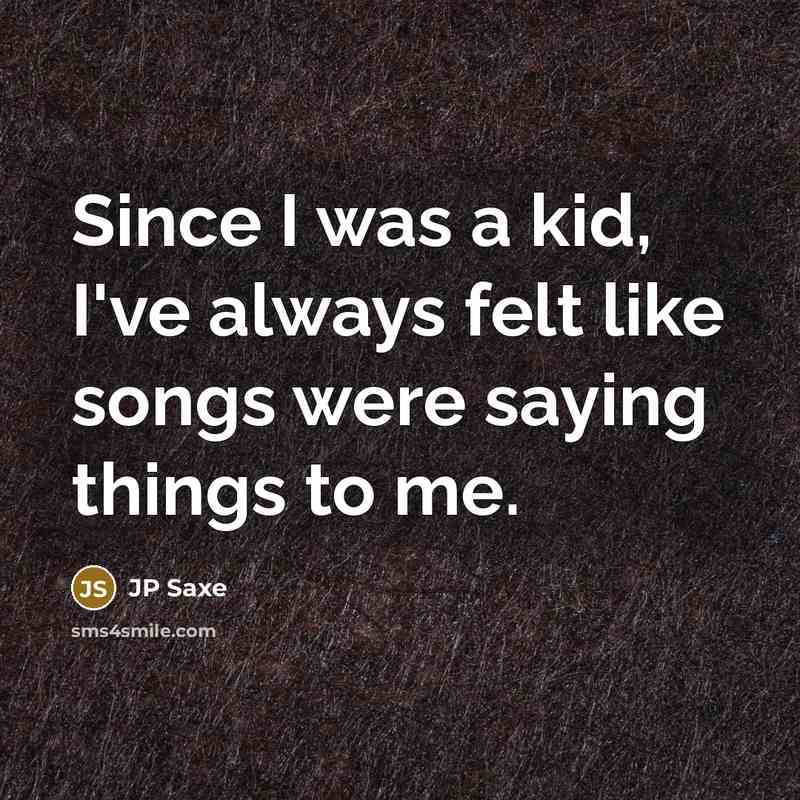 “Since I was a kid, I've always felt like songs were saying things to me.” quote by JP Saxe