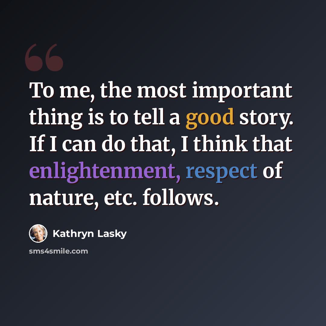 “To me, the most important thing is to tell a good story. If I can do that, I think that enlightenment, respect of nature, etc. follows.” quote by Kathryn Lasky