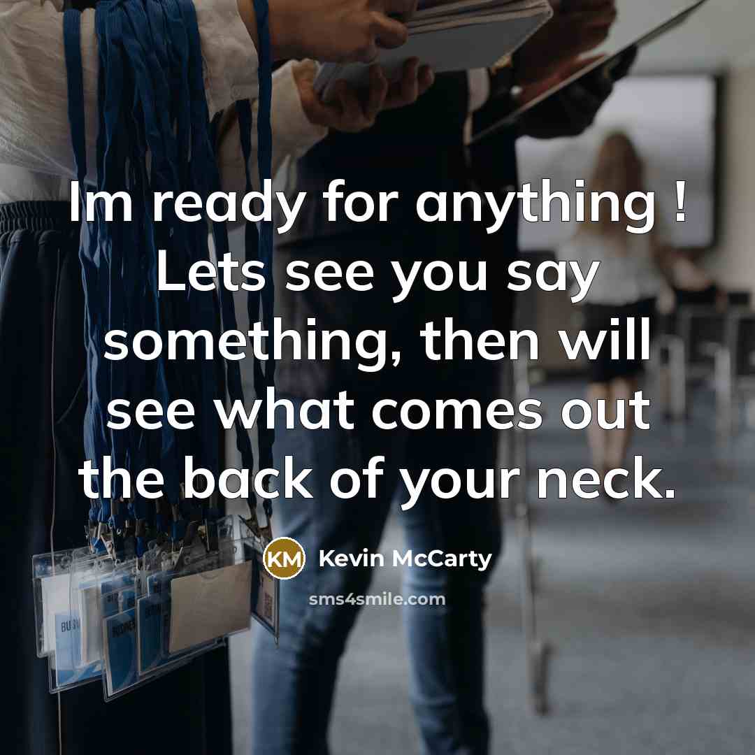 “Im ready for anything ! Lets see you say something, then will see what comes out the back of your neck.” quote by Kevin McCarty