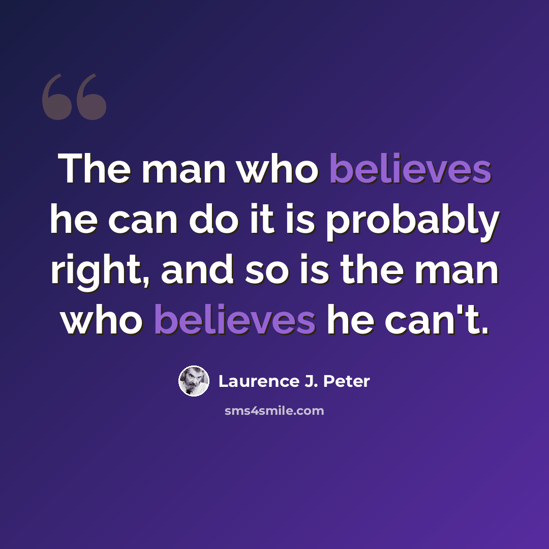 “The man who believes he can do it is probably right, and so is the man who believes he can't.” quote by Laurence J. Peter