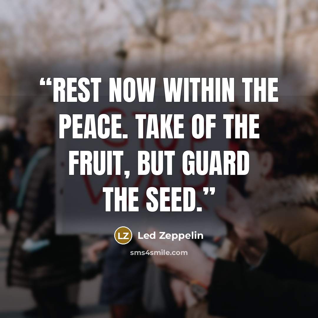 “Rest now within the peace. Take of the fruit, but guard the seed.” quote by Led Zeppelin