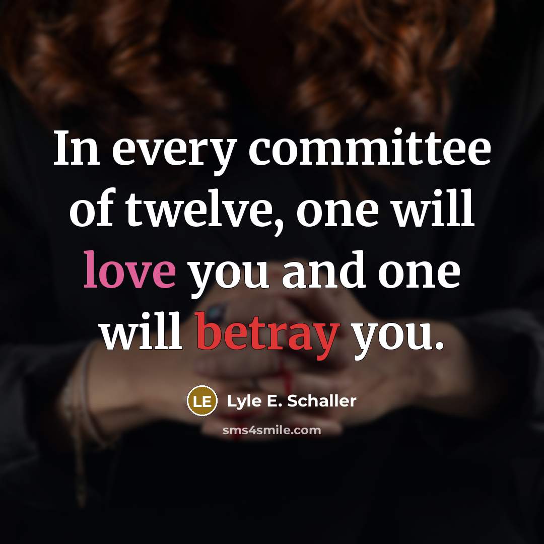 “In every committee of twelve, one will love you and one will betray you.” quote by Lyle E. Schaller