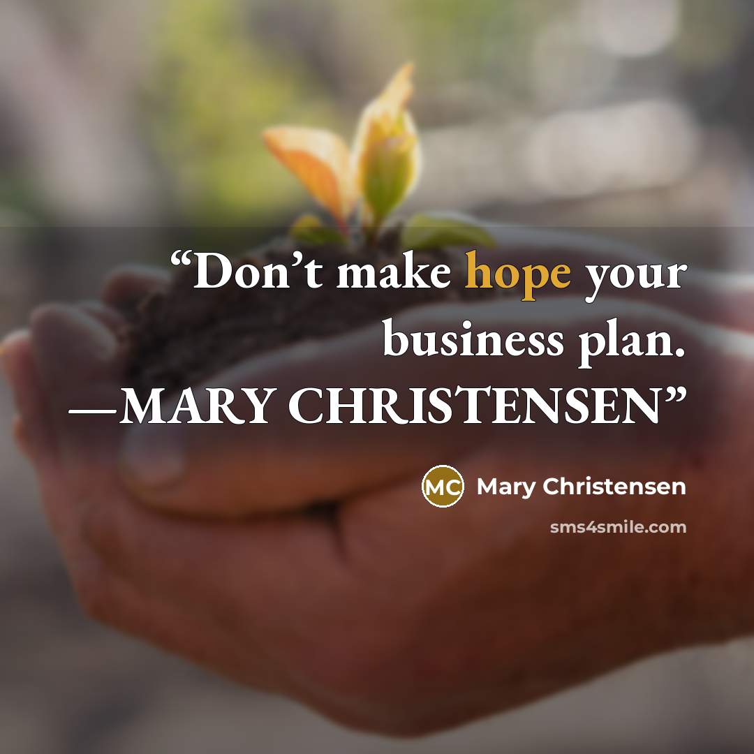 “Don’t make hope your business plan. —MARY CHRISTENSEN” quote by Mary Christensen