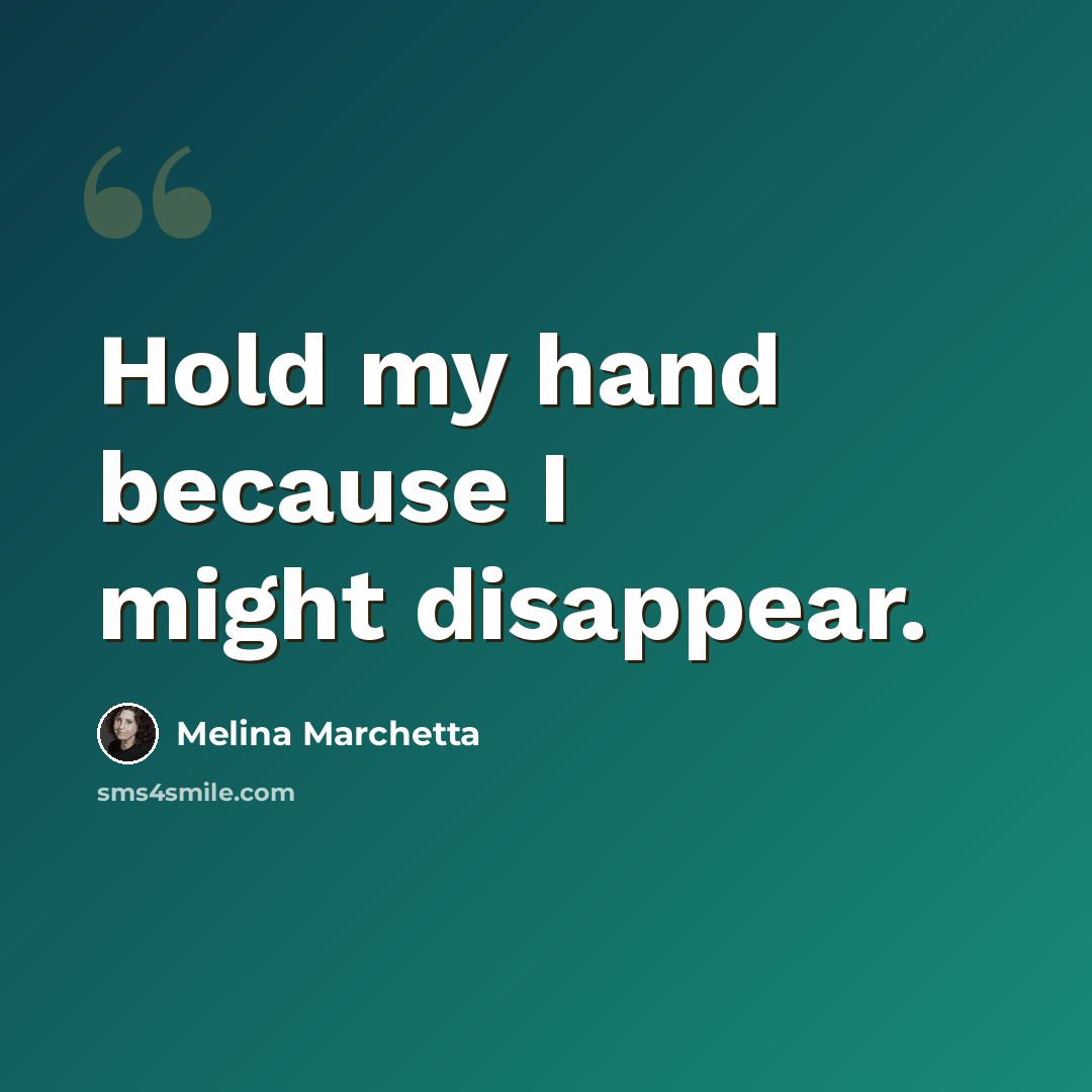 “Hold my hand because I might disappear.” quote by Melina Marchetta