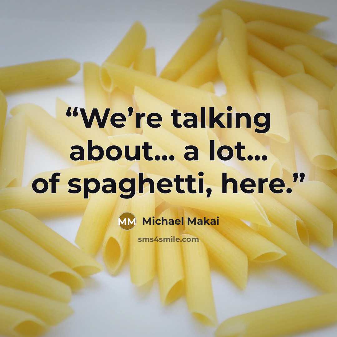 “We’re talking about... a lot... of spaghetti, here.” quote by Michael Makai