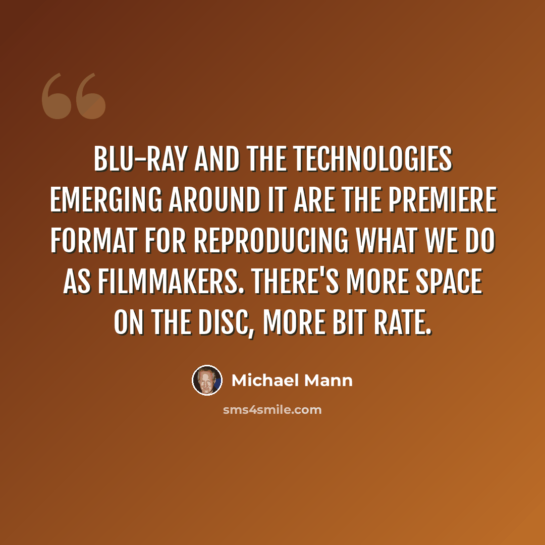 “Blu-ray and the technologies emerging around it are the premiere format for reproducing what we do as filmmakers. There's more space on the disc, more bit rate.” quote by Michael Mann