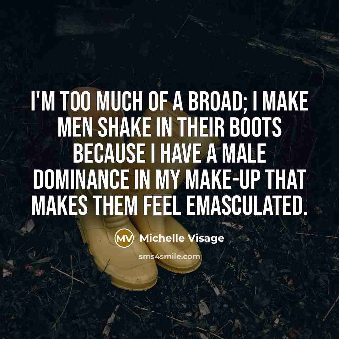 “I'm too much of a broad; I make men shake in their boots because I have a male dominance in my make-up that makes them feel emasculated.” quote by Michelle Visage