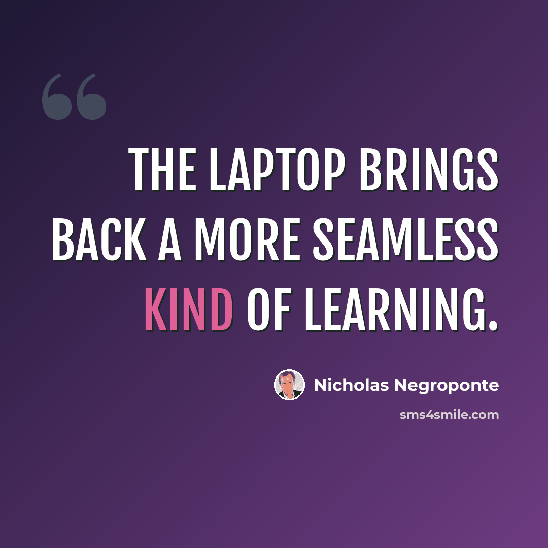 “The laptop brings back a more seamless kind of learning.” quote by Nicholas Negroponte