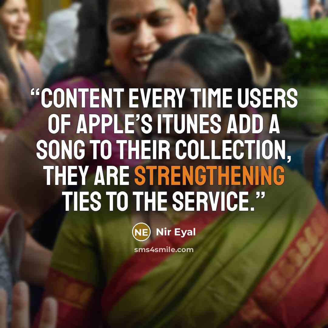 “Content Every time users of Apple’s iTunes add a song to their collection, they are strengthening ties to the service.” quote by Nir Eyal