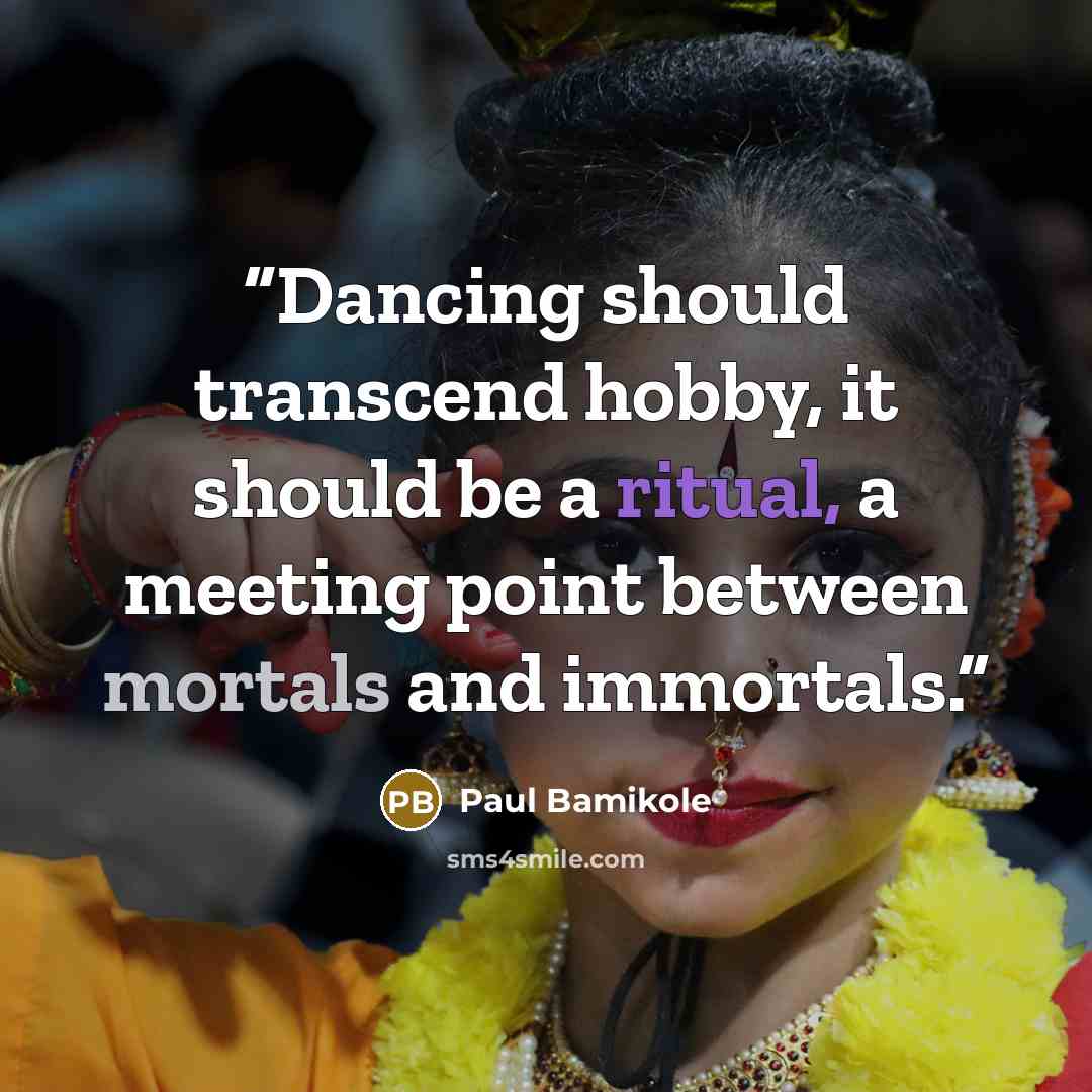 “Dancing should transcend hobby, it should be a ritual, a meeting point between mortals and immortals.” quote by Paul Bamikole
