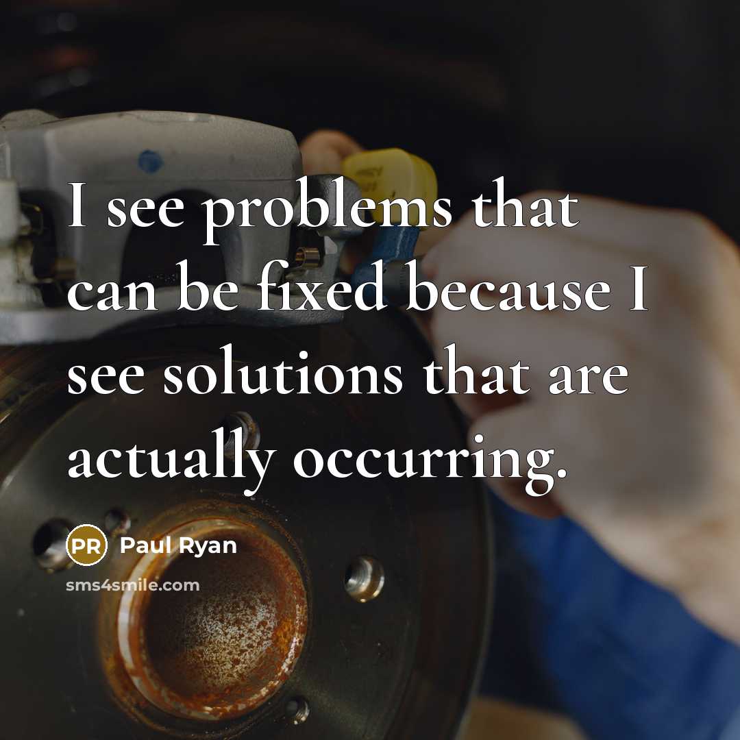 “I see problems that can be fixed because I see solutions that are actually occurring.” quote by Paul Ryan