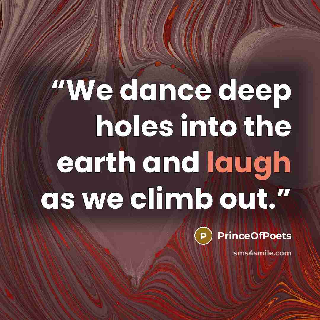“We dance deep holes into the earth and laugh as we climb out.” quote by PrinceOfPoets