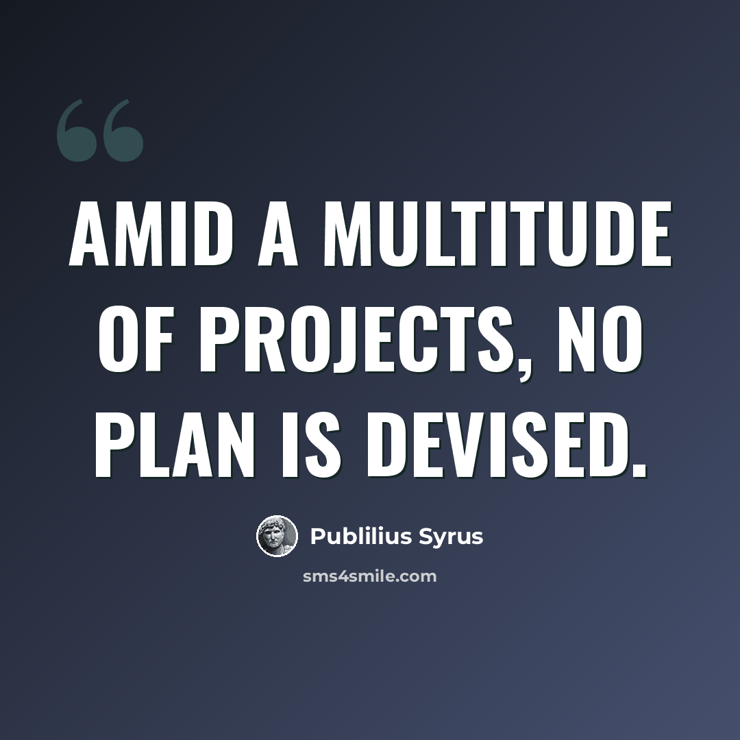 “Amid a multitude of projects, no plan is devised.” quote by Publilius Syrus