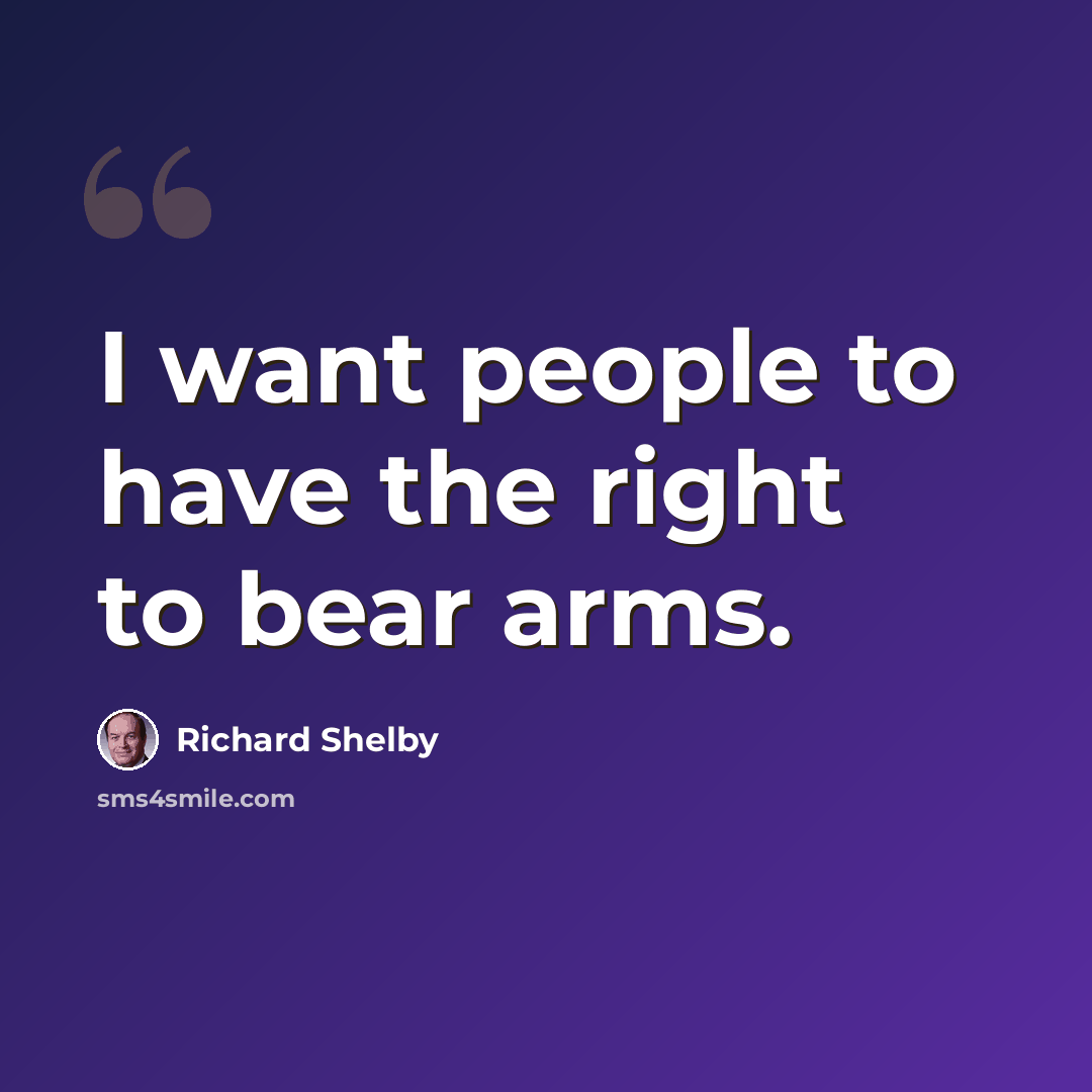 “I want people to have the right to bear arms.” quote by Richard Shelby