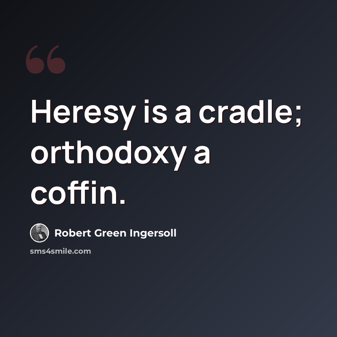 “Heresy is a cradle; orthodoxy a coffin.” quote by Robert Green Ingersoll