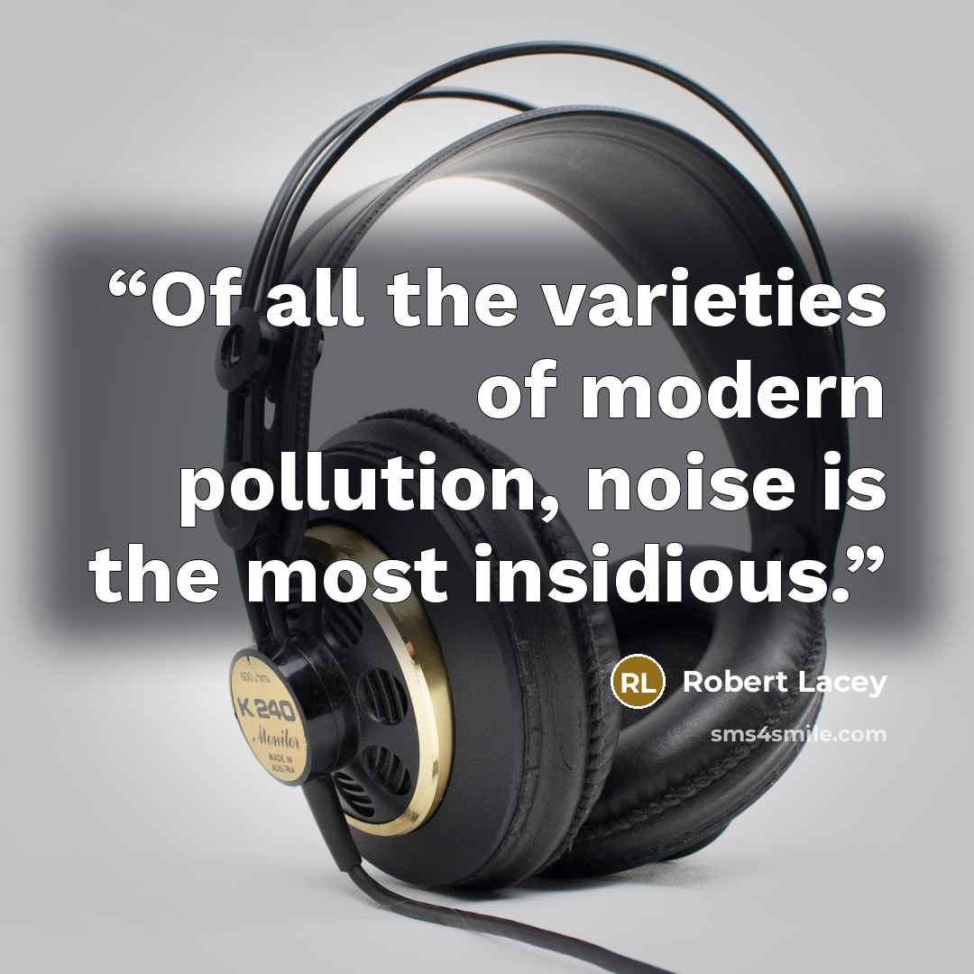 “Of all the varieties of modern pollution, noise is the most insidious.” quote by Robert Lacey