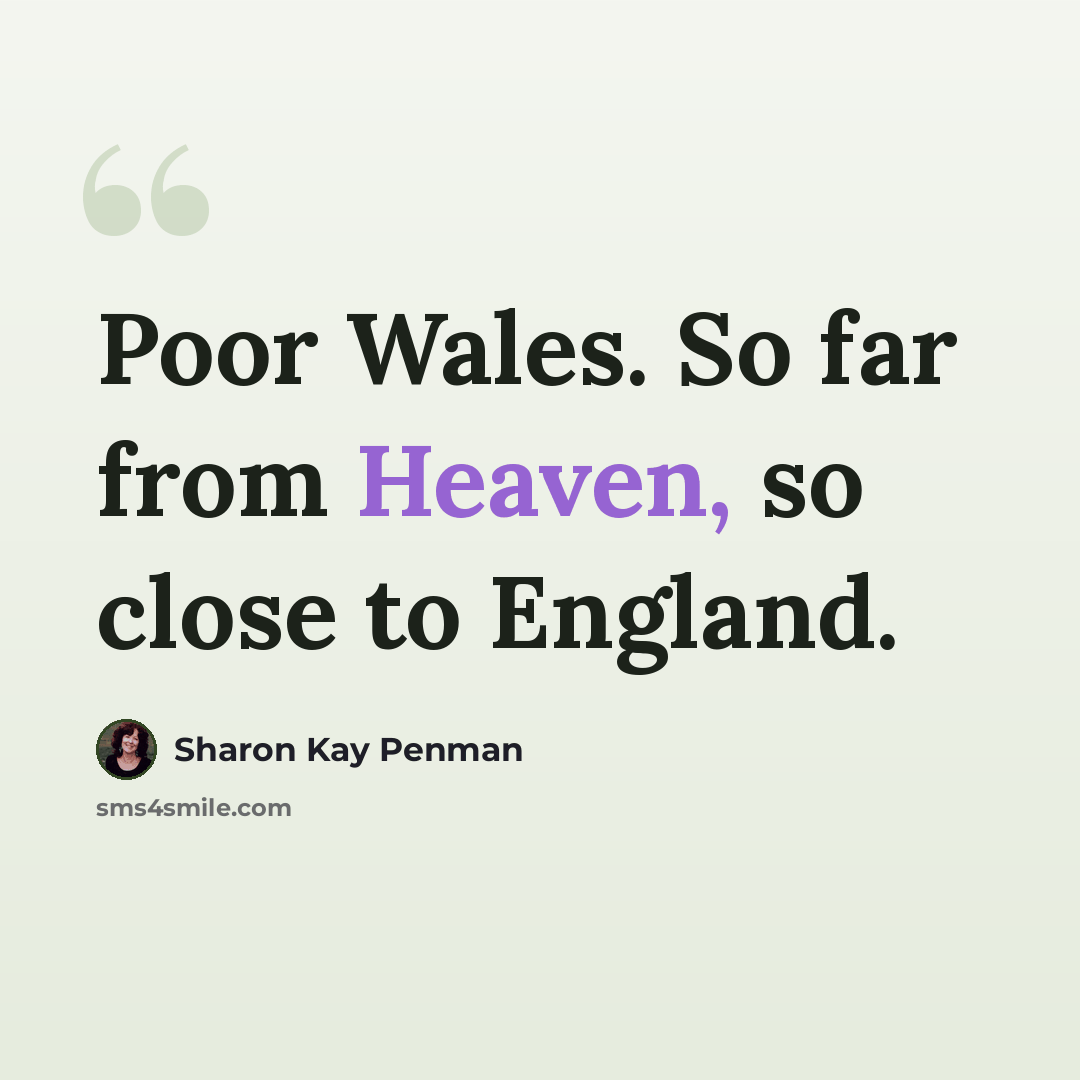 “Poor Wales. So far from Heaven, so close to England.” quote by Sharon Kay Penman