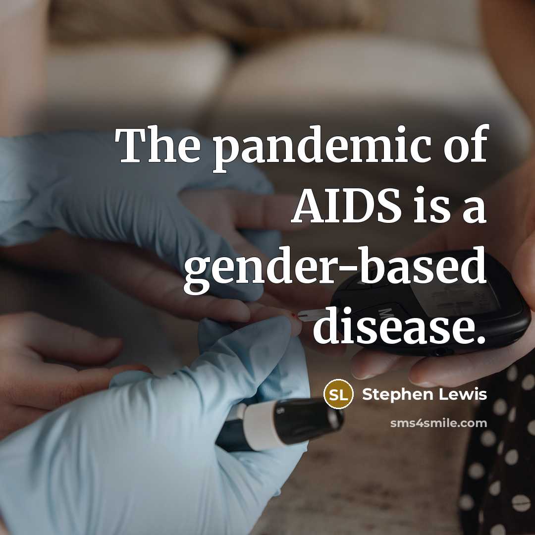 “The pandemic of AIDS is a gender-based disease.” quote by Stephen Lewis