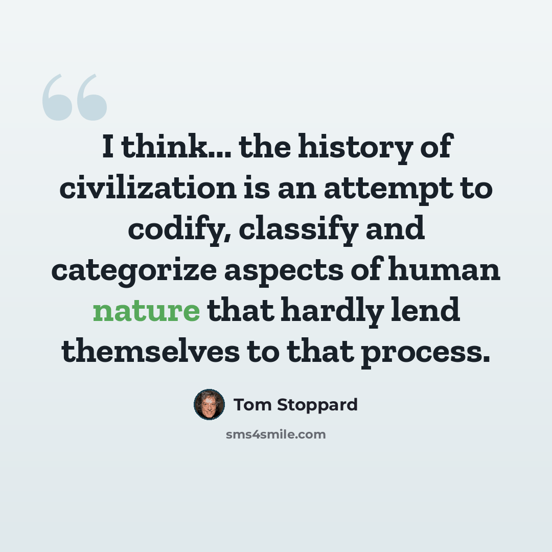 “I think... the history of civilization is an attempt to codify, classify and categorize aspects of human nature that hardly lend themselves to that process.” quote by Tom Stoppard