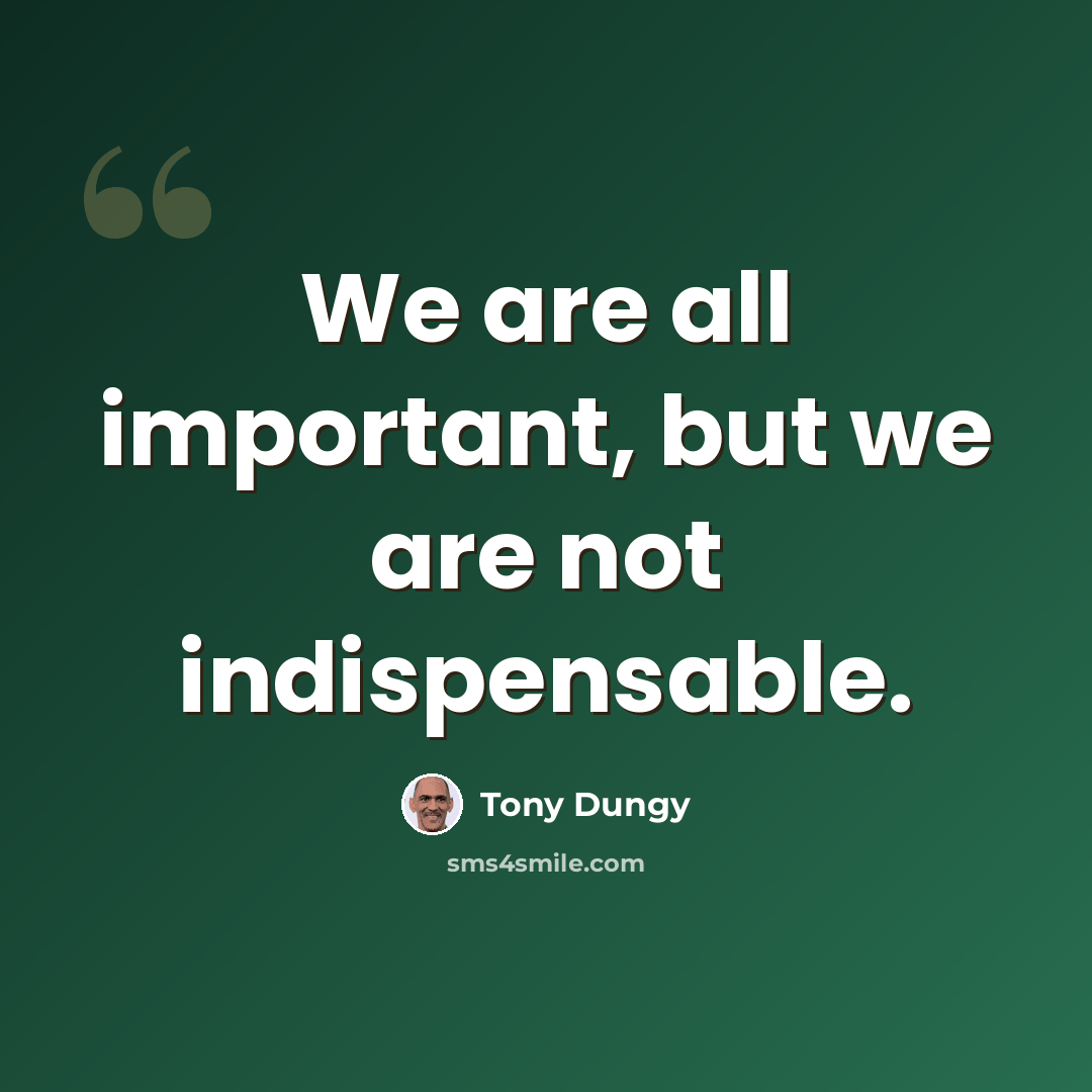 “We are all important, but we are not indispensable.” quote by Tony Dungy