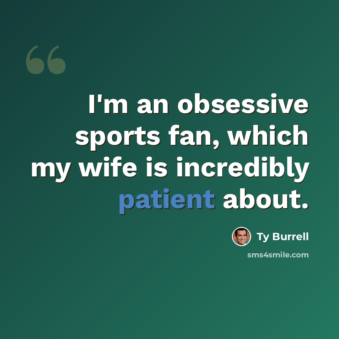 “I'm an obsessive sports fan, which my wife is incredibly patient about.” quote by Ty Burrell