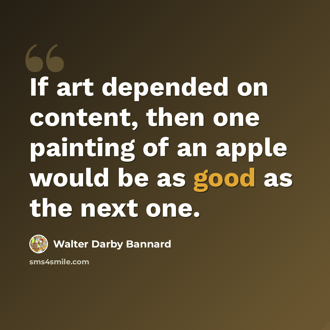 “If art depended on content, then one painting of an apple would be as good as the next one.” quote by Walter Darby Bannard