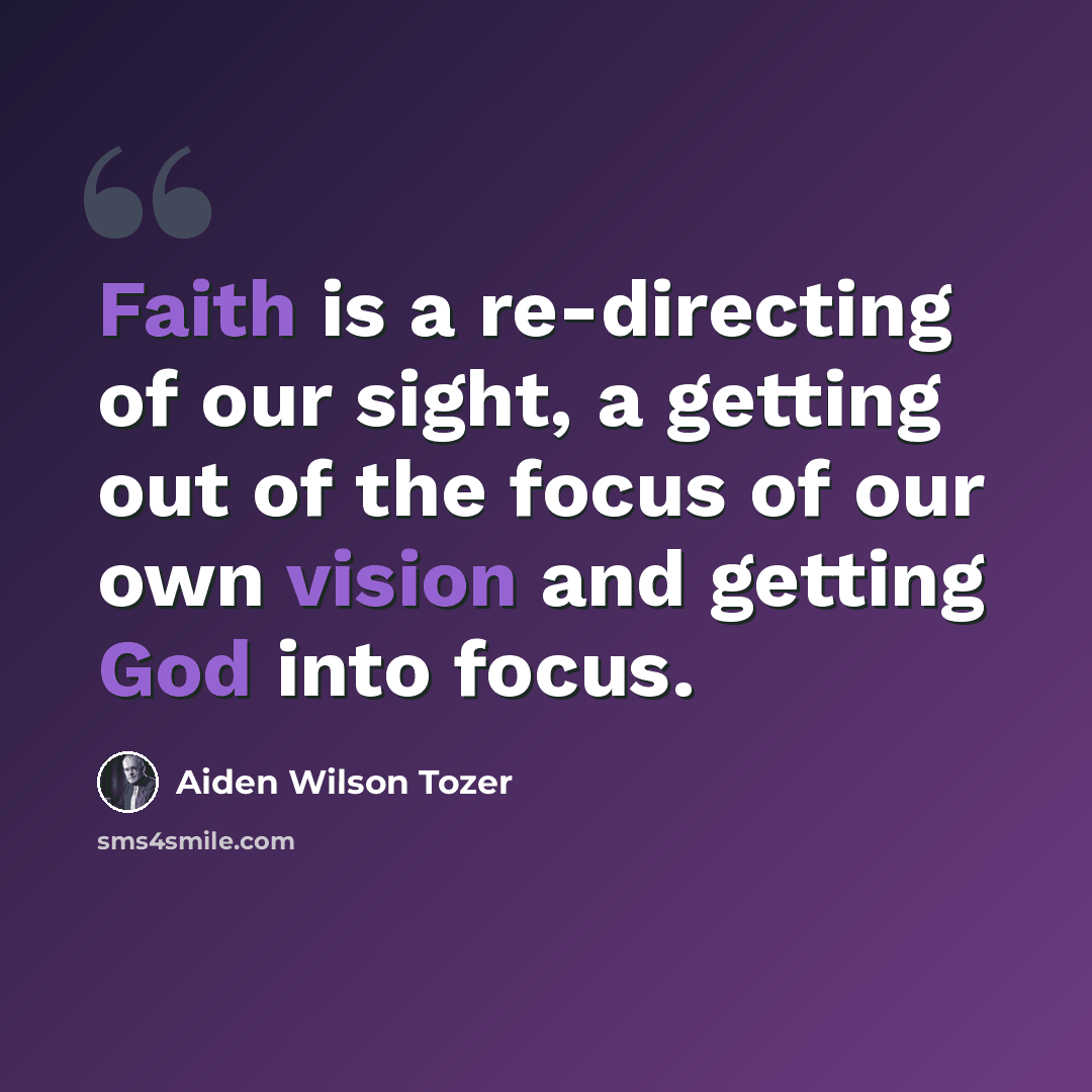 “Faith is a re-directing of our sight, a getting out of the focus of our own vision and getting God into focus.” quote by Aiden Wilson Tozer