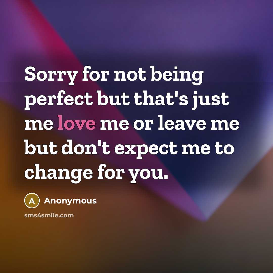 “Sorry for not being perfect but that's just me love me or leave me but don't expect me to change for you.” quote by Anonymous
