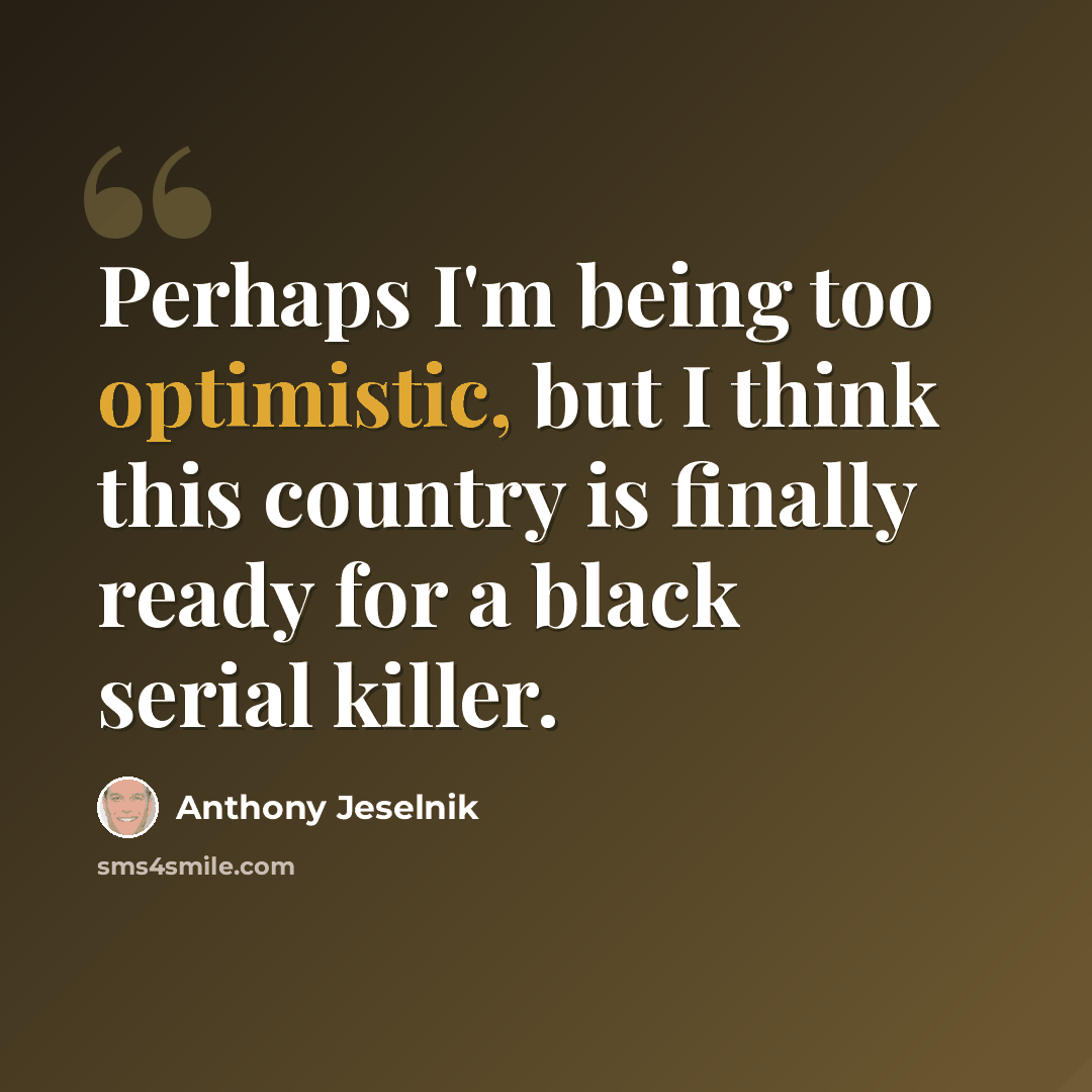 “Perhaps I'm being too optimistic, but I think this country is finally ready for a black serial killer.” quote by Anthony Jeselnik
